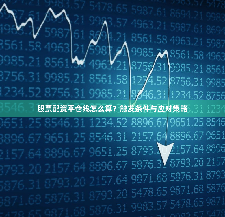 股票配资平仓线怎么算？触发条件与应对策略