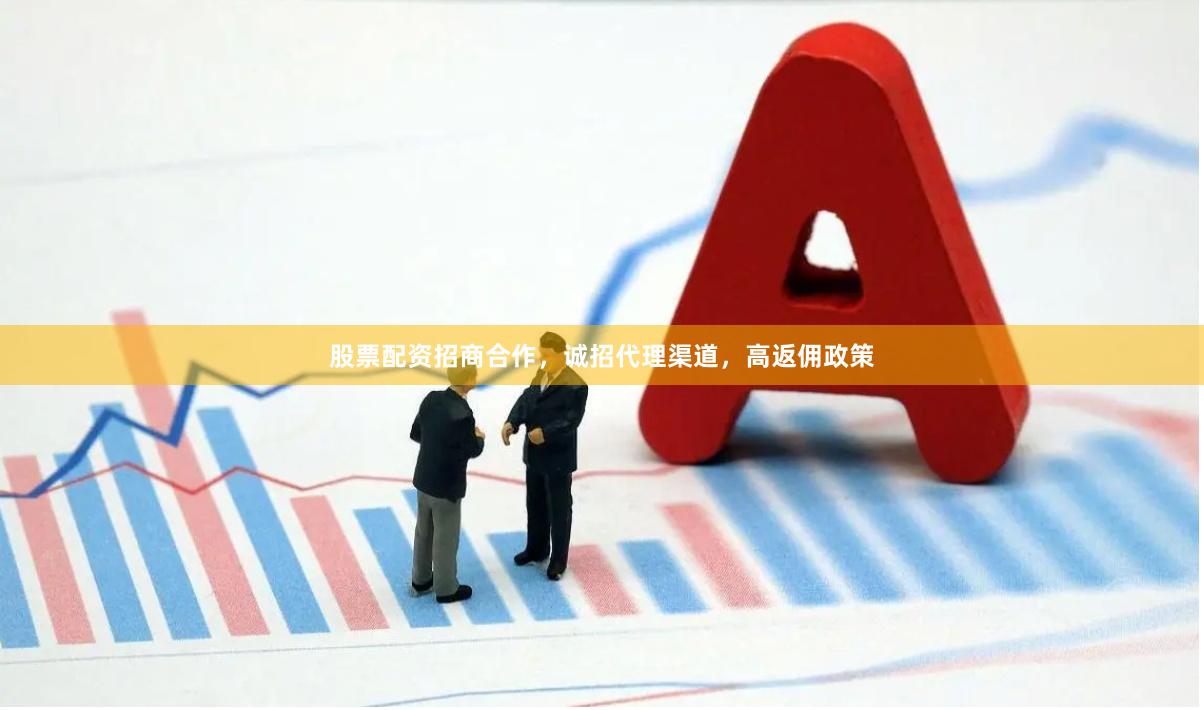 股票配资招商合作，诚招代理渠道，高返佣政策