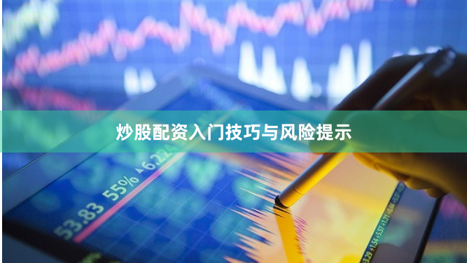 炒股配资入门技巧与风险提示