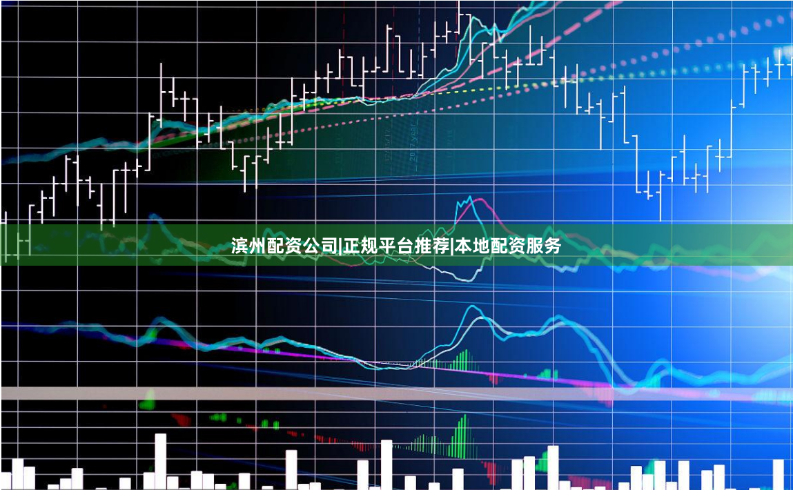 滨州配资公司|正规平台推荐|本地配资服务