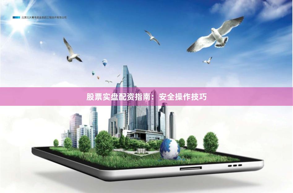 股票实盘配资指南：安全操作技巧