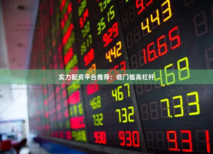 实力配资平台推荐：低门槛高杠杆